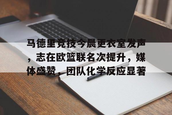 开云入口 -包含马德里竞技今晨更衣室发声，志在欧篮联名次提升，媒体盛赞，团队化学反应显著的词条