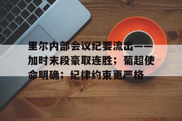 开云在线入口 -里尔内部会议纪要流出——加时末段豪取连胜；葡超使命明确；纪律约束更严格(雅尔塔协定内容)